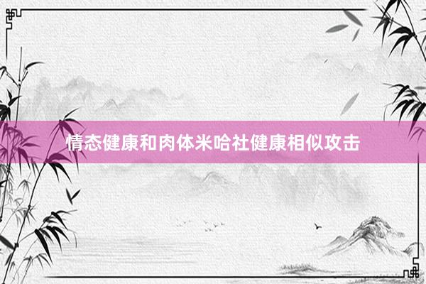 情态健康和肉体米哈社健康相似攻击
