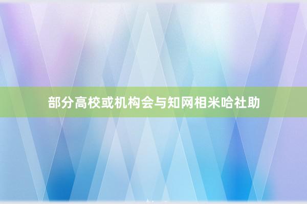 部分高校或机构会与知网相米哈社助