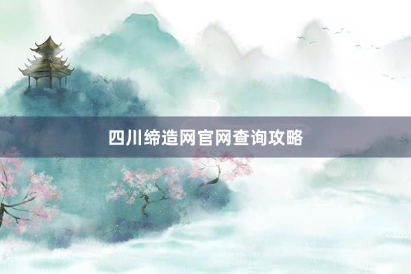 四川缔造网官网查询攻略