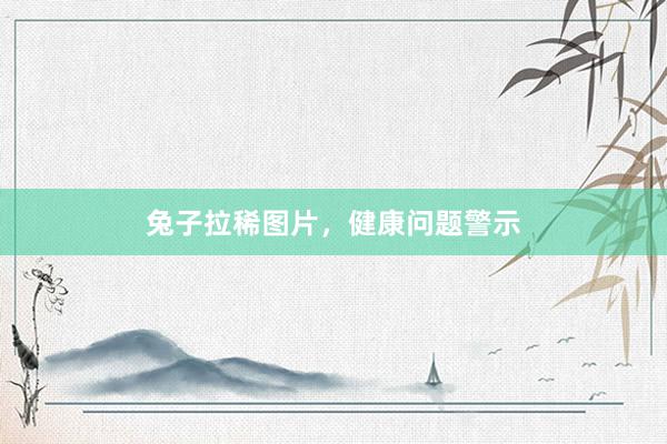 兔子拉稀图片，健康问题警示